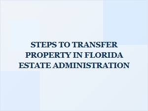 Steps to Transfer Property in Florida Estate Administration