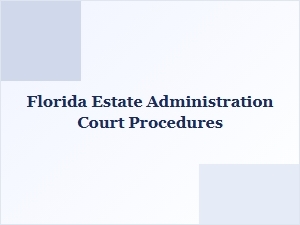 Florida Estate Administration Court Procedures Basics