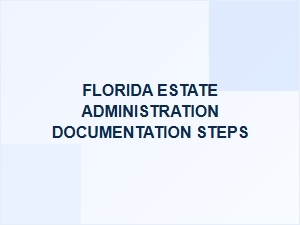 Florida Estate Administration Documentation Steps Basics
