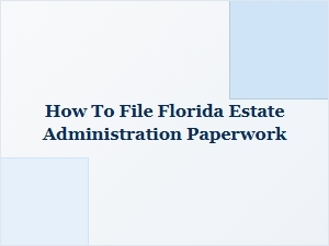 How to File Florida Estate Administration Paperwork