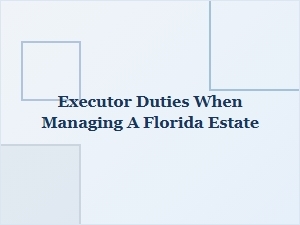 Executor Duties When Managing a Florida Estate