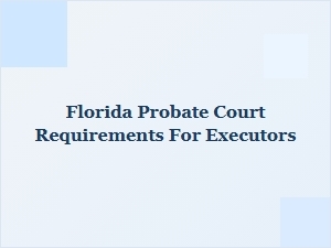 Florida Probate Court Requirements for Executors