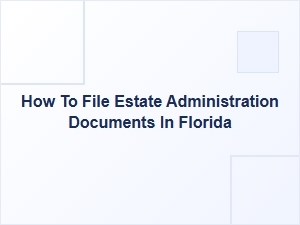 How to File Estate Administration Documents in Florida