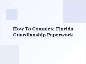 How to Complete Florida Guardianship Paperwork