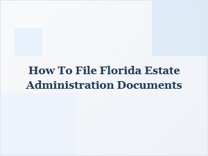 How to File Florida Estate Administration Documents