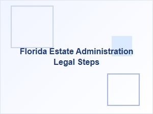 Florida Estate Administration Legal Steps in Probate Process