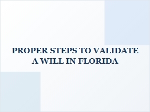 Proper Steps to Validate a Will in Florida